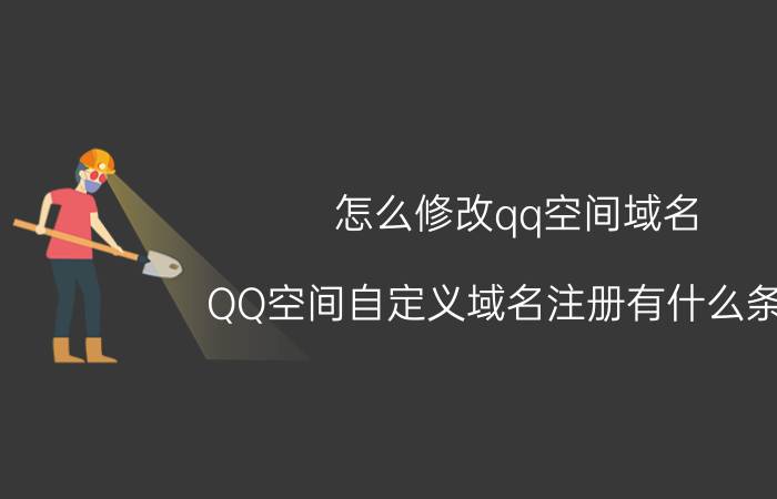 怎么修改qq空间域名 QQ空间自定义域名注册有什么条件？